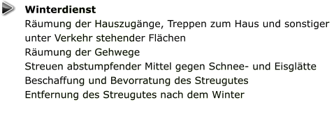 Winterdienst Räumung der Hauszugänge, Treppen zum Haus und sonstiger unter Verkehr stehender Flächen  Räumung der Gehwege  Streuen abstumpfender Mittel gegen Schnee- und Eisglätte Beschaffung und Bevorratung des Streugutes  Entfernung des Streugutes nach dem Winter