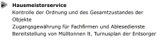 Hausmeisterservice Kontrolle der Ordnung und des Gesamtzustandes der Objekte Zugangsgewährung für Fachfirmen und Ablesedienste Bereitstellung von Mülltonnen lt. Turnusplan der Entsorger
